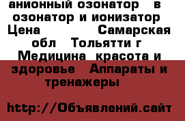анионный озонатор 2 в 1: озонатор и ионизатор › Цена ­ 10 155 - Самарская обл., Тольятти г. Медицина, красота и здоровье » Аппараты и тренажеры   